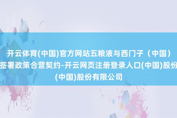 开云体育(中国)官方网站五粮液与西门子（中国）有限公司签署政策合营契约-开云网页注册登录人口(中国)股份有限公司