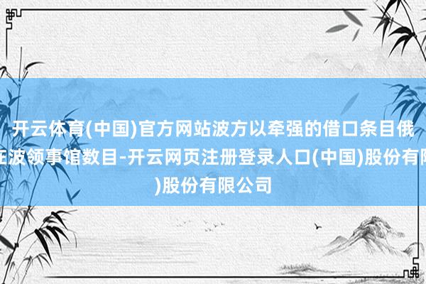 开云体育(中国)官方网站波方以牵强的借口条目俄减少在波领事馆数目-开云网页注册登录人口(中国)股份有限公司