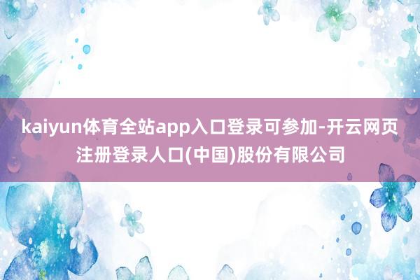 kaiyun体育全站app入口登录可参加-开云网页注册登录人口(中国)股份有限公司