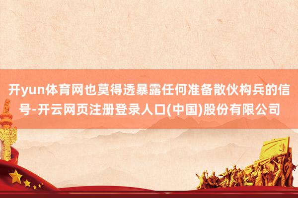 开yun体育网也莫得透暴露任何准备散伙构兵的信号-开云网页注册登录人口(中国)股份有限公司