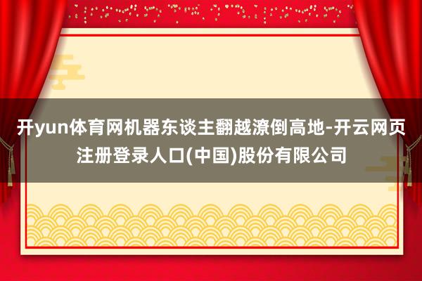 开yun体育网机器东谈主翻越潦倒高地-开云网页注册登录人口(中国)股份有限公司