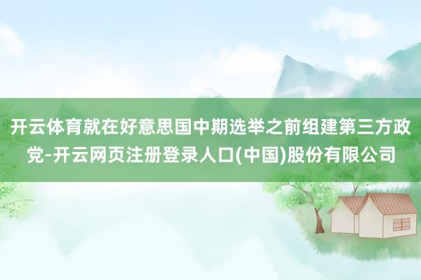 开云体育就在好意思国中期选举之前组建第三方政党-开云网页注册登录人口(中国)股份有限公司