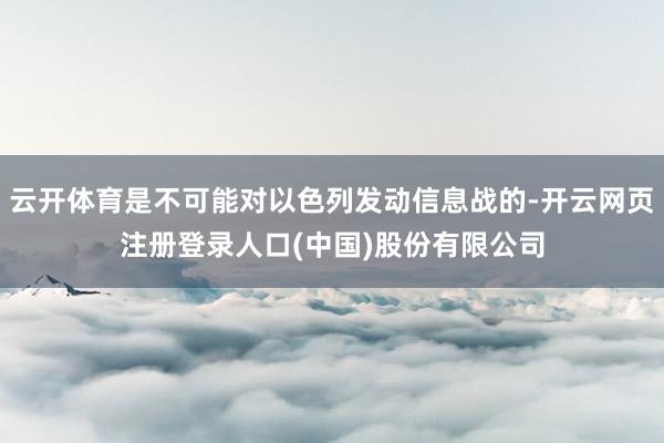 云开体育是不可能对以色列发动信息战的-开云网页注册登录人口(中国)股份有限公司