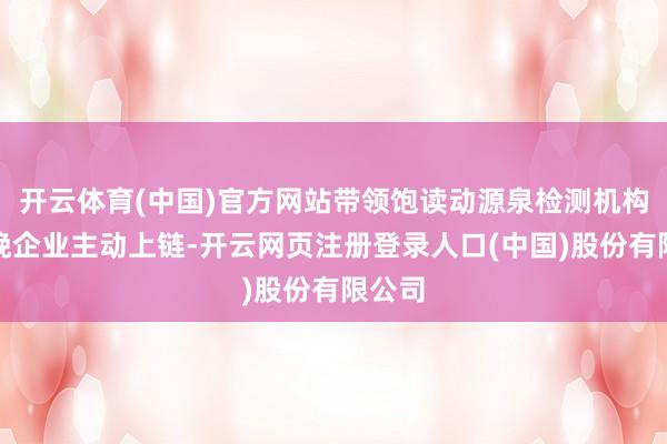 开云体育(中国)官方网站带领饱读动源泉检测机构、分娩企业主动上链-开云网页注册登录人口(中国)股份有限公司