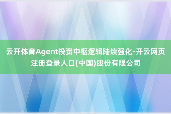 云开体育Agent投资中枢逻辑陆续强化-开云网页注册登录人口(中国)股份有限公司
