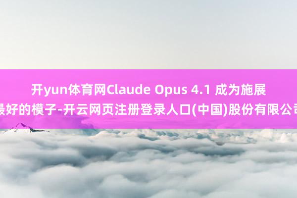 开yun体育网Claude Opus 4.1 成为施展最好的模子-开云网页注册登录人口(中国)股份有限公司