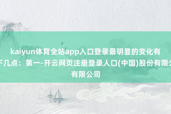 kaiyun体育全站app入口登录最明显的变化有以下几点:第一-开云网页注册登录人口(中国)股份有限公司