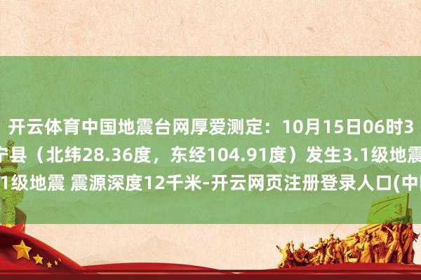 开云体育中国地震台网厚爱测定：10月15日06时36分在四川宜宾市长宁县（北纬28.36度，东经104.91度）发生3.1级地震 震源深度12千米-开云网页注册登录人口(中国)股份有限公司