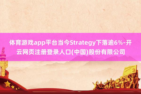 体育游戏app平台当今Strategy下落逾6%-开云网页注
