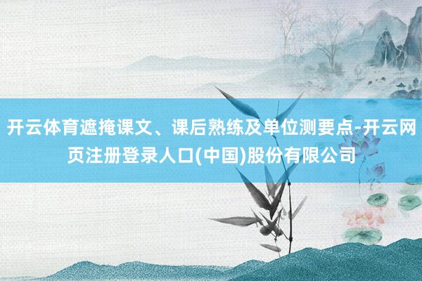 开云体育遮掩课文、课后熟练及单位测要点-开云网页注册登录人口(中国)股份有限公司